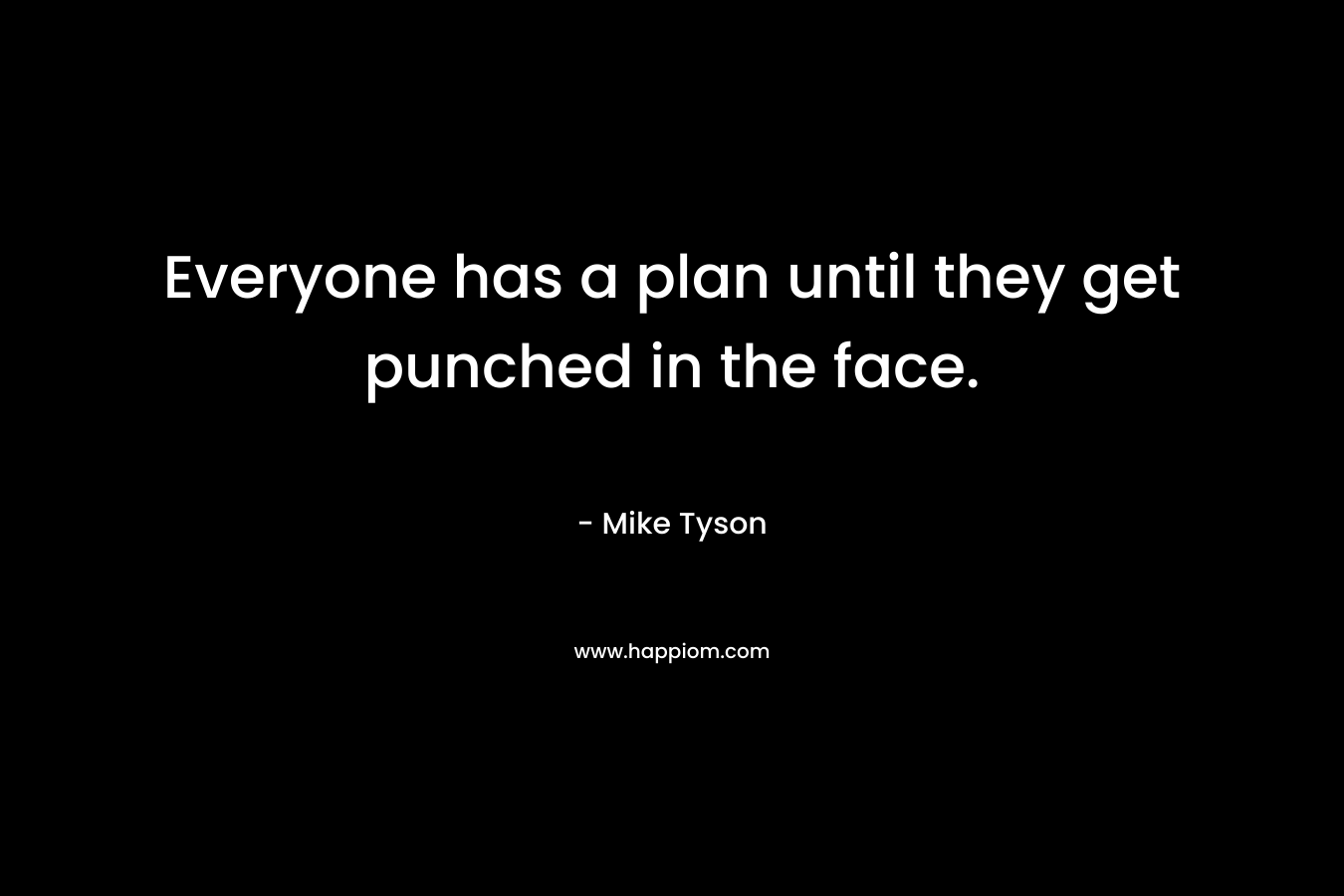 Everyone has a plan until they get punched in the face. – Mike Tyson