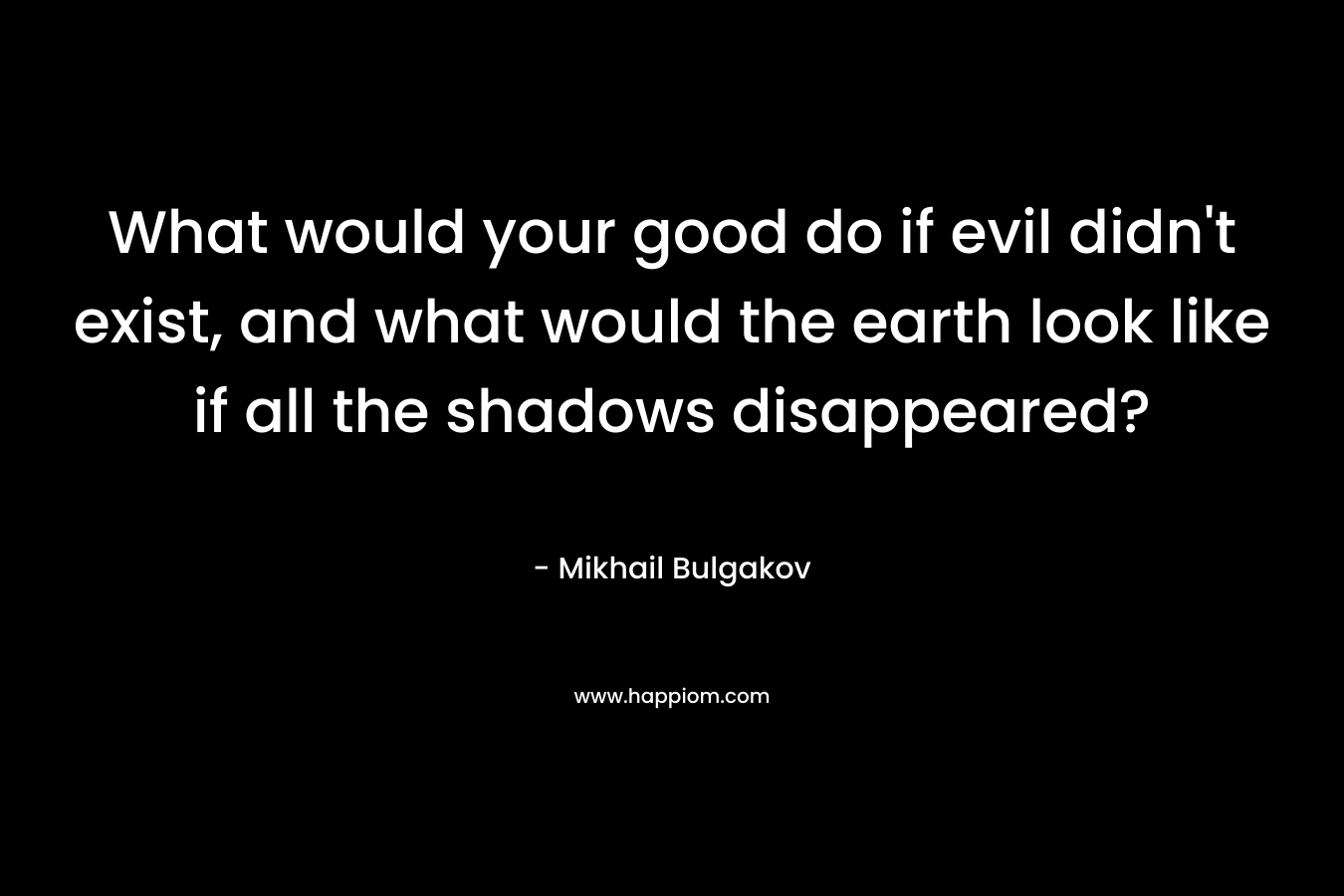 What would your good do if evil didn't exist, and what would the earth look like if all the shadows disappeared?