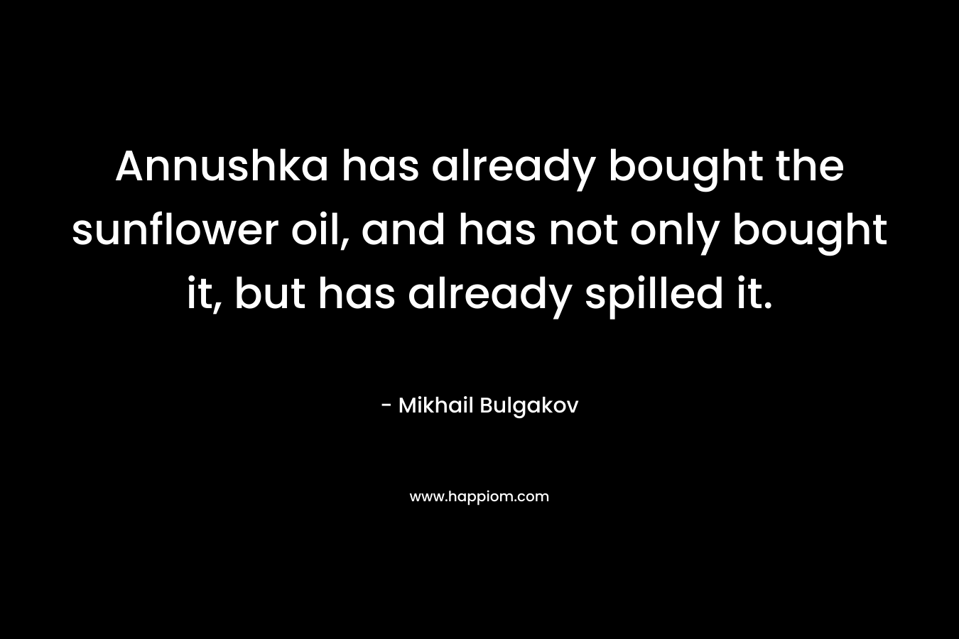 Annushka has already bought the sunflower oil, and has not only bought it, but has already spilled it.