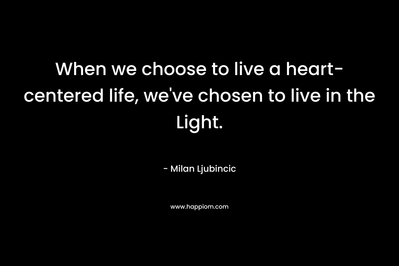 When we choose to live a heart-centered life, we've chosen to live in the Light.