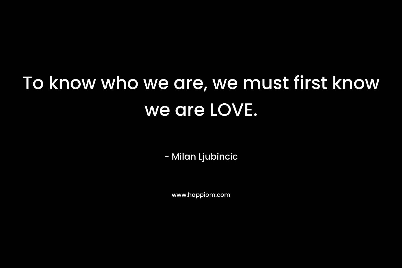 To know who we are, we must first know we are LOVE.
