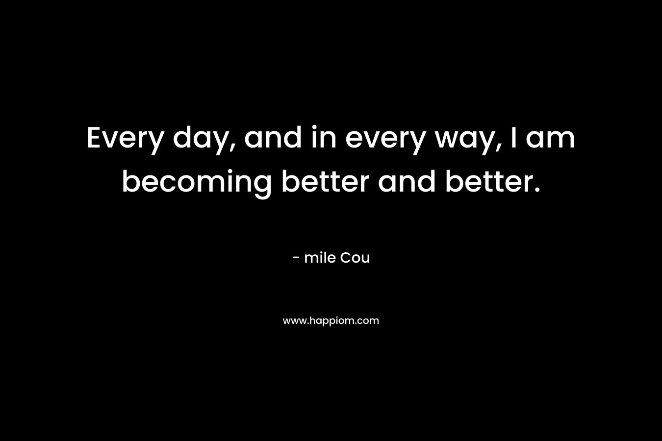 Every day, and in every way, I am becoming better and better.