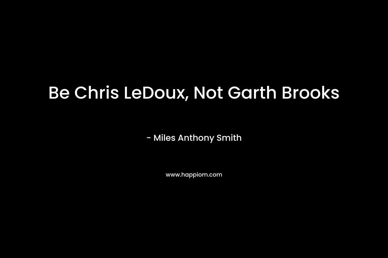 Be Chris LeDoux, Not Garth Brooks – Miles Anthony Smith