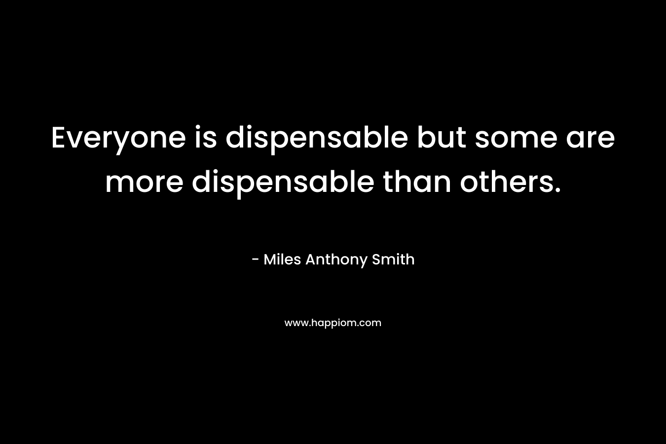 Everyone is dispensable but some are more dispensable than others.