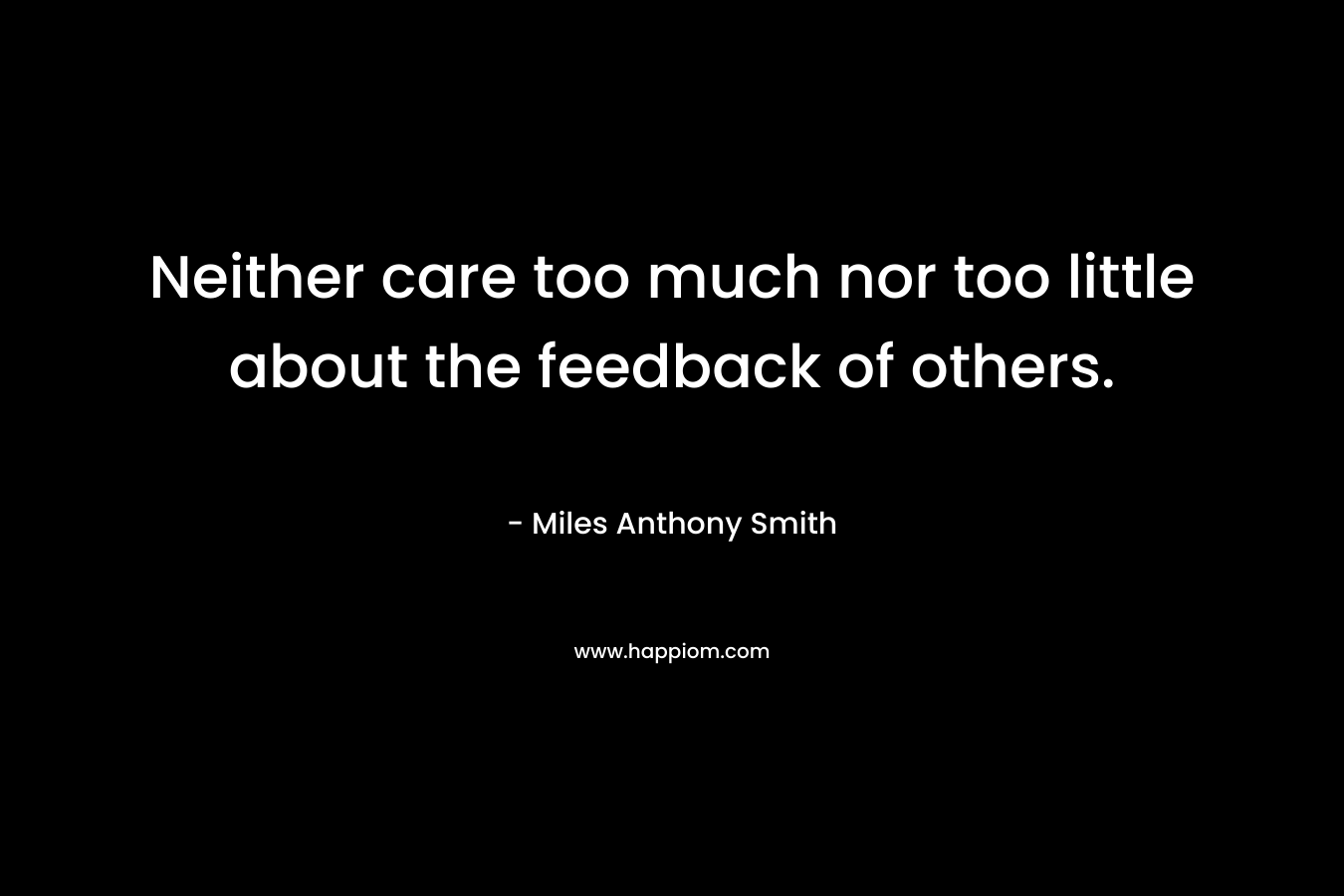 Neither care too much nor too little about the feedback of others.