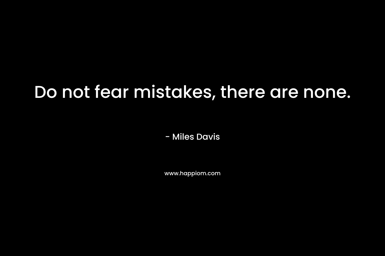Do not fear mistakes, there are none. – Miles Davis