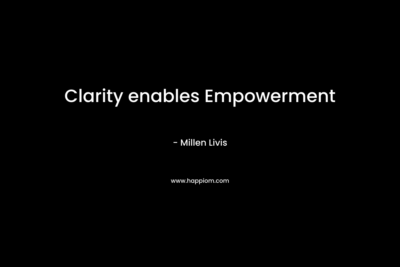 Clarity enables Empowerment – Millen Livis
