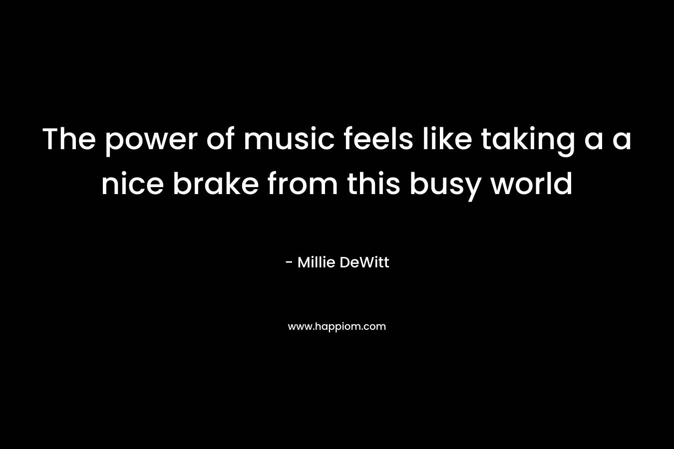 The power of music feels like taking a a nice brake from this busy world – Millie DeWitt