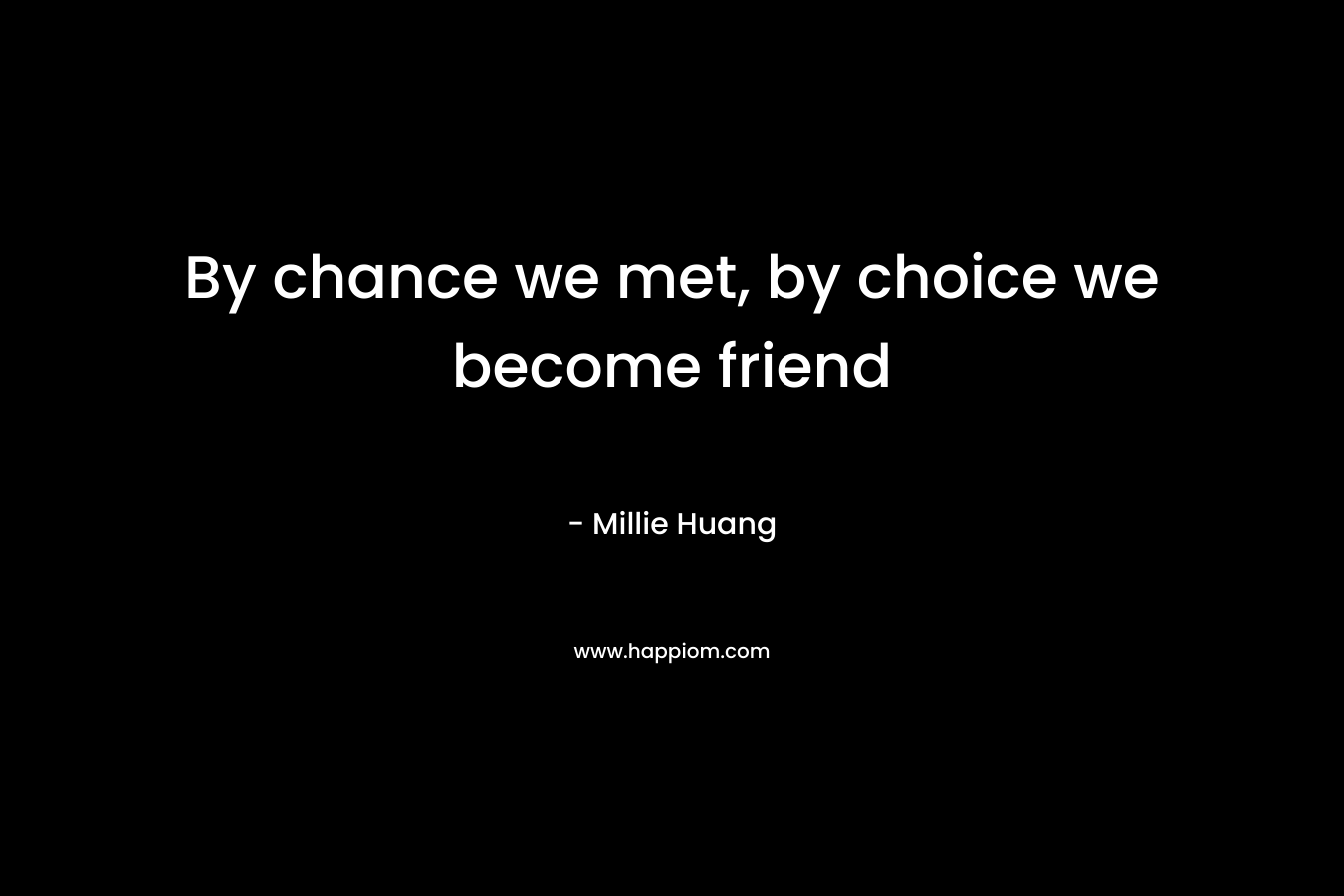 By chance we met, by choice we become friend