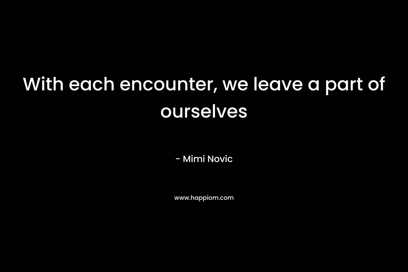 With each encounter, we leave a part of ourselves – Mimi Novic