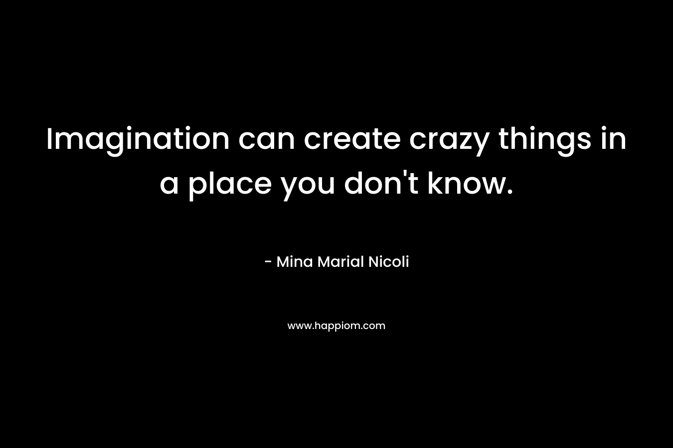 Imagination can create crazy things in a place you don't know.