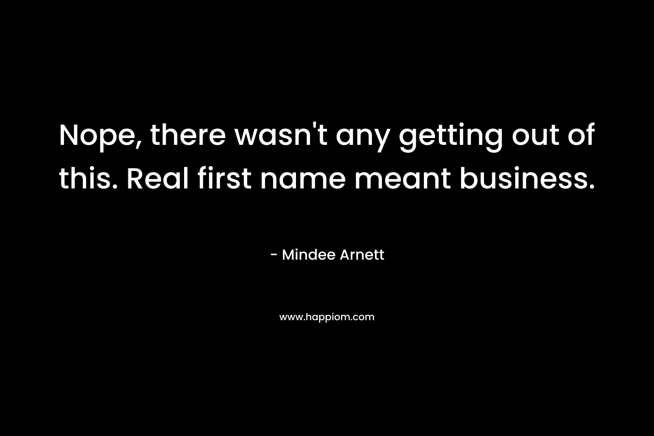 Nope, there wasn’t any getting out of this. Real first name meant business. – Mindee Arnett