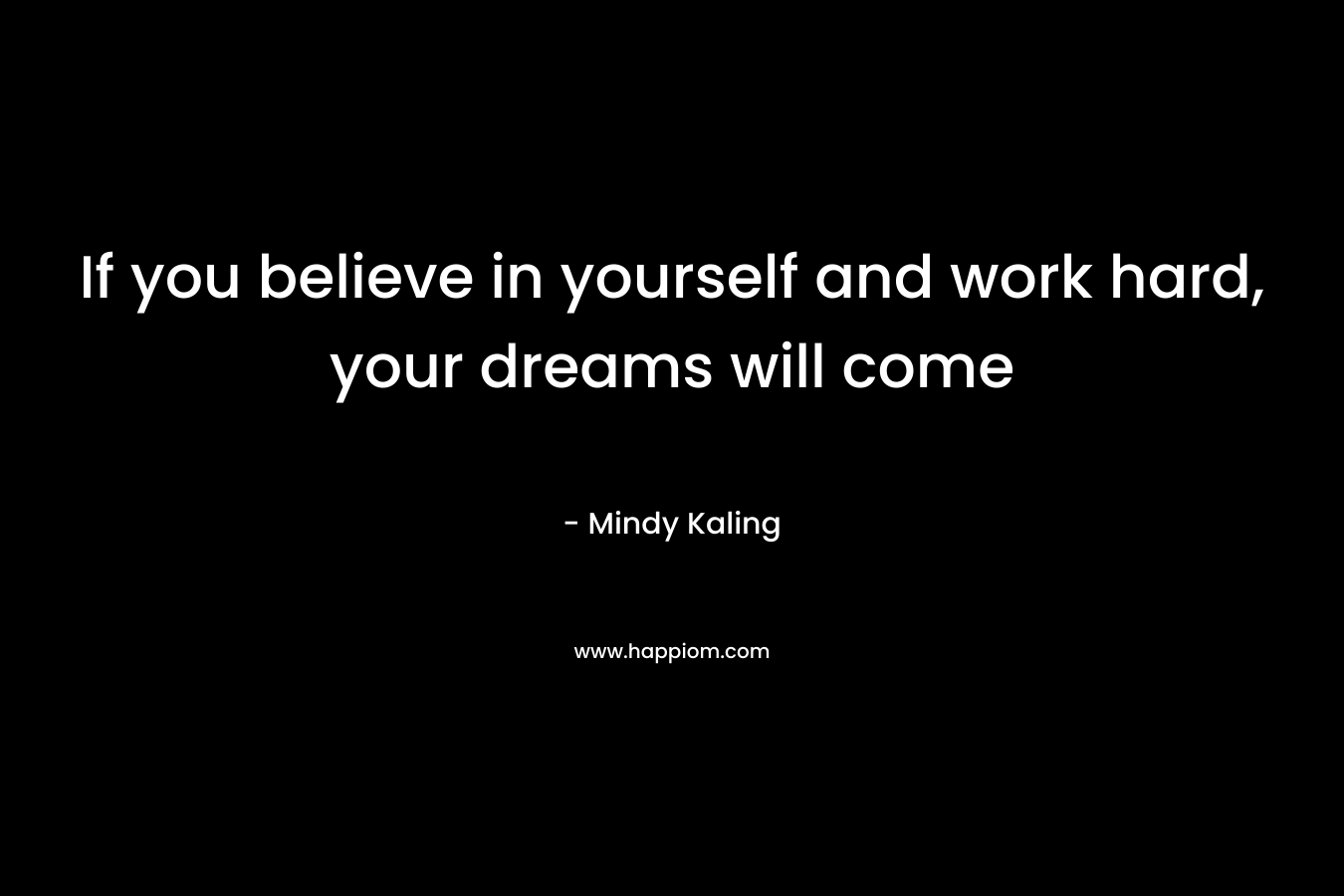 If you believe in yourself and work hard, your dreams will come