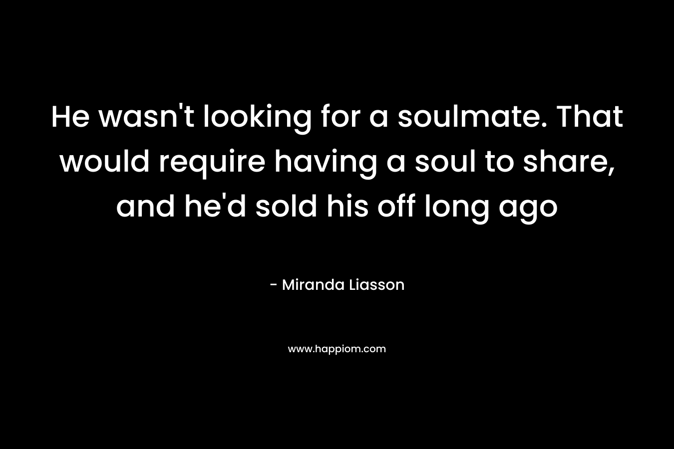 He wasn’t looking for a soulmate. That would require having a soul to share, and he’d sold his off long ago – Miranda Liasson
