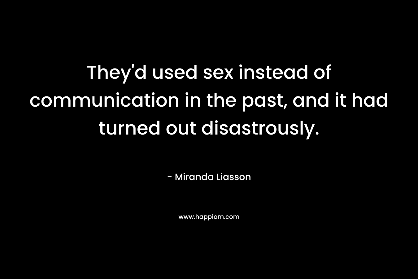 They’d used sex instead of communication in the past, and it had turned out disastrously. – Miranda Liasson