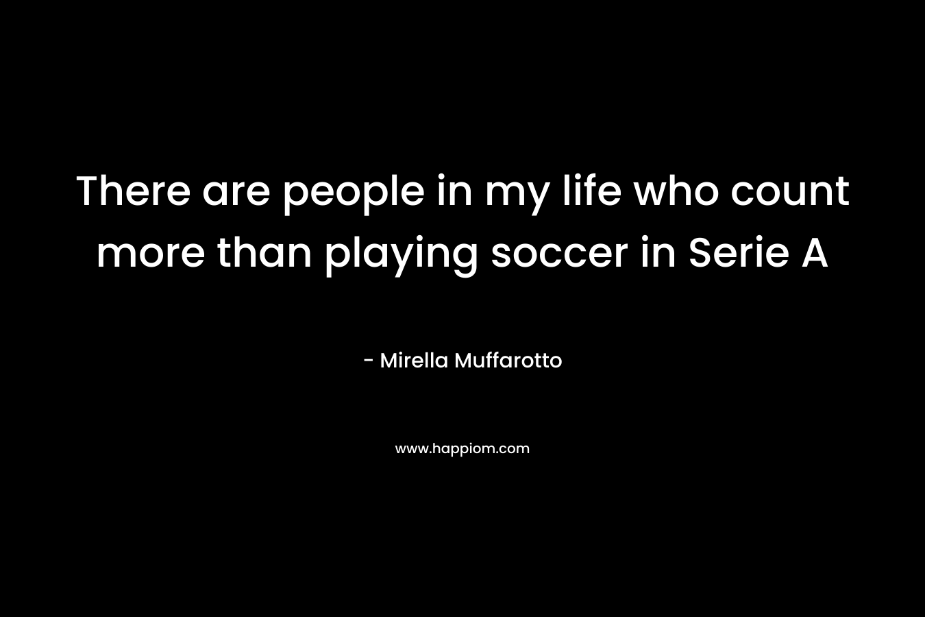 There are people in my life who count more than playing soccer in Serie A