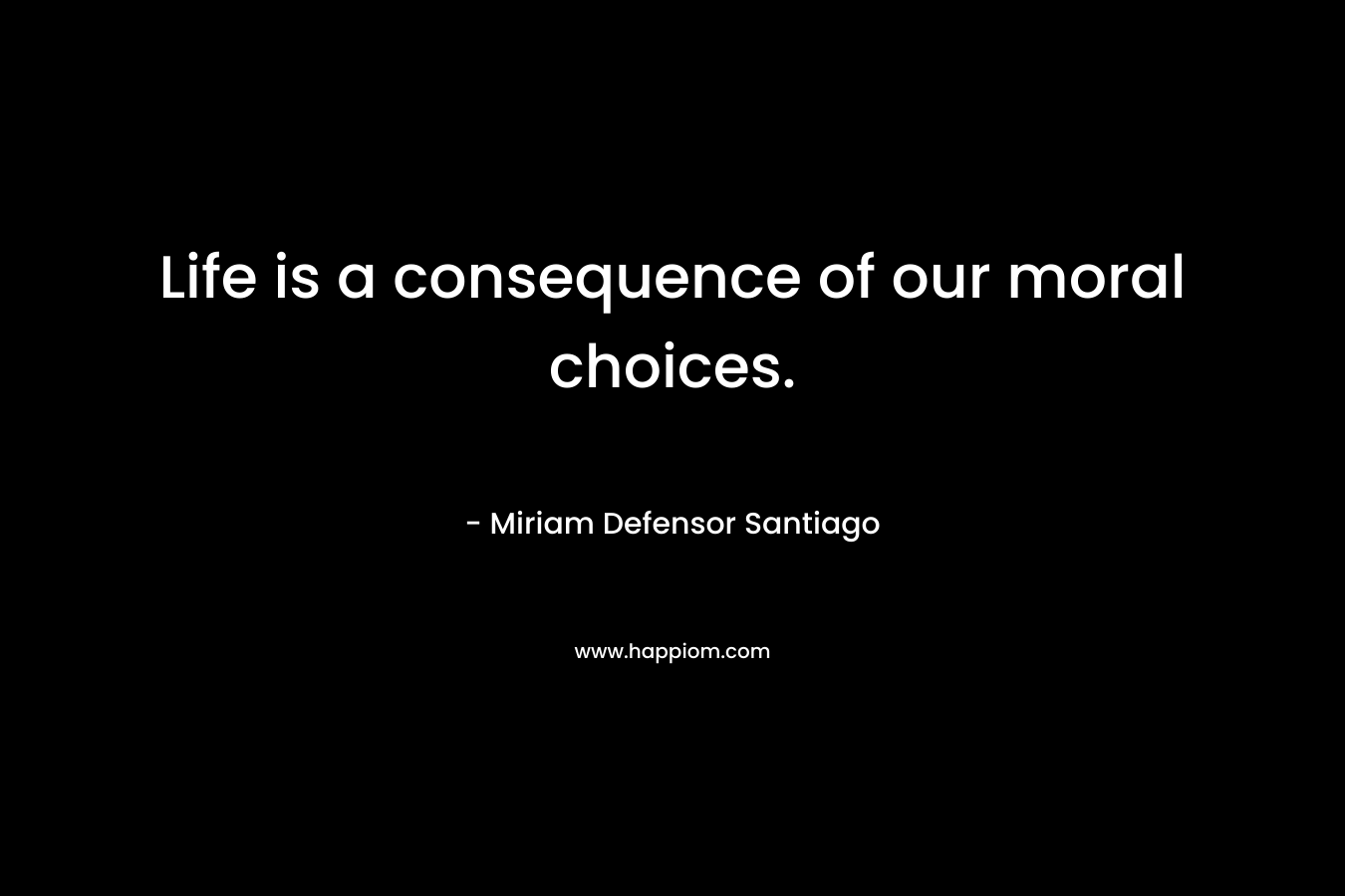 Life is a consequence of our moral choices.