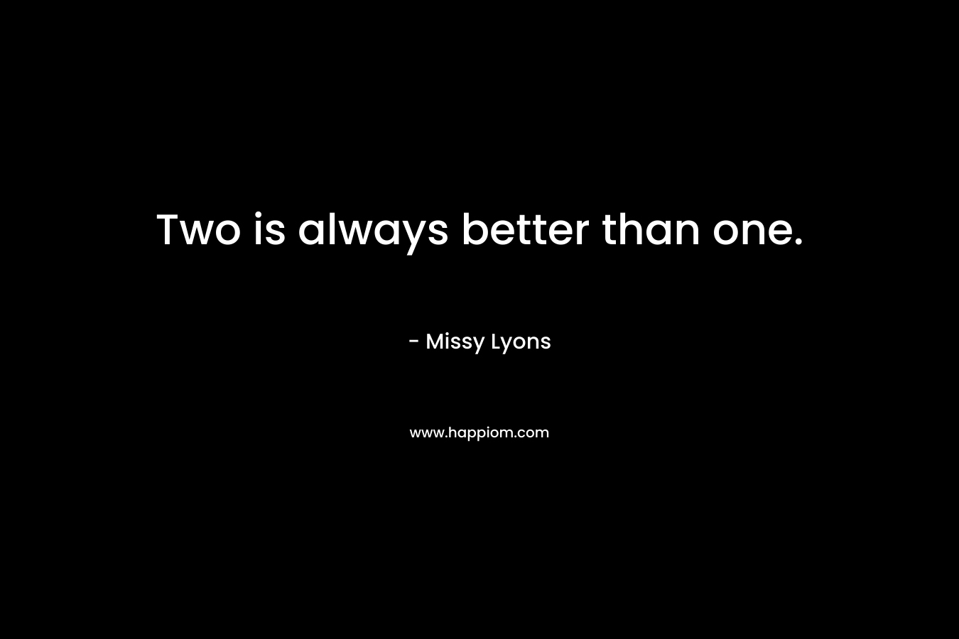 Two is always better than one. – Missy Lyons