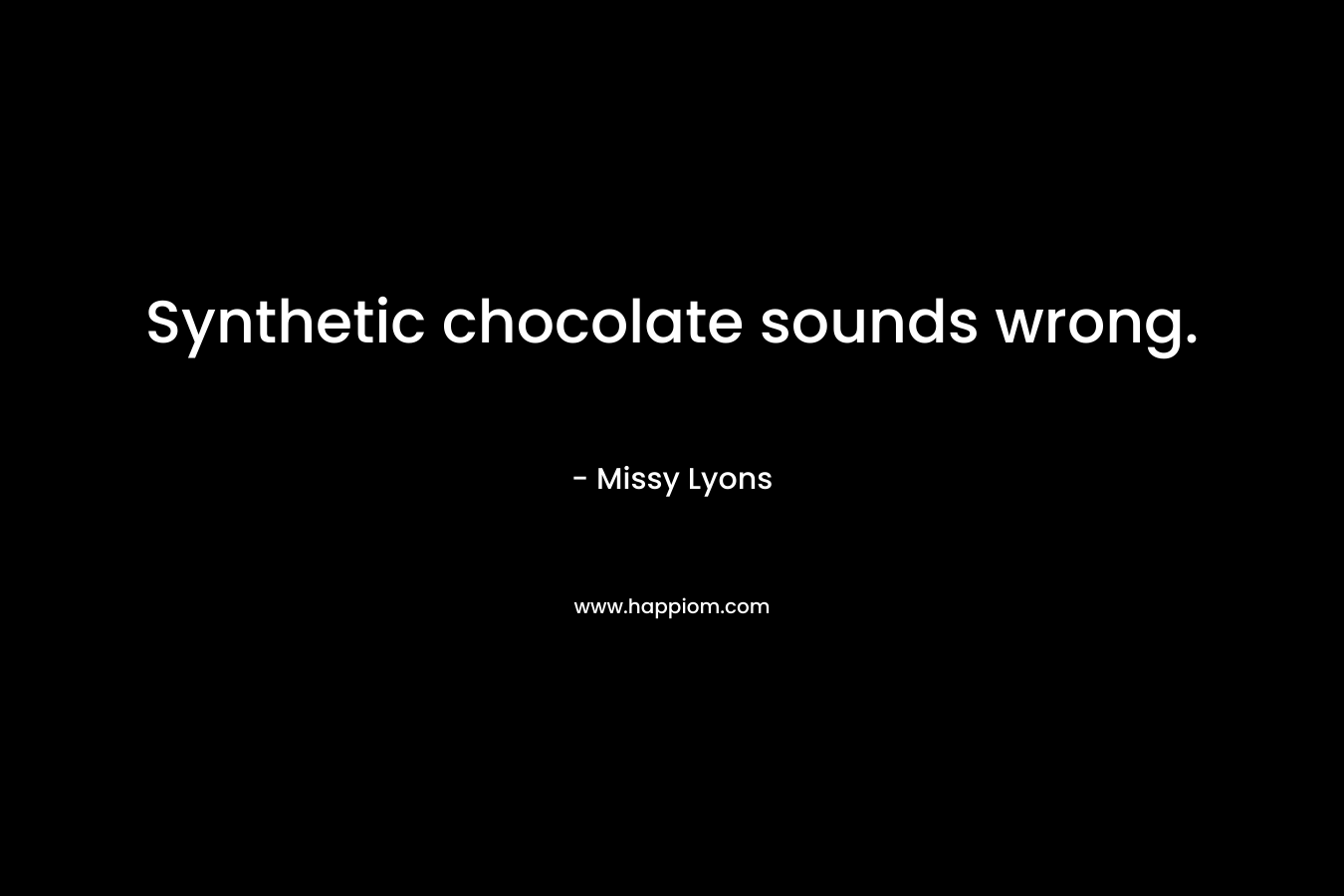 Synthetic chocolate sounds wrong. – Missy Lyons