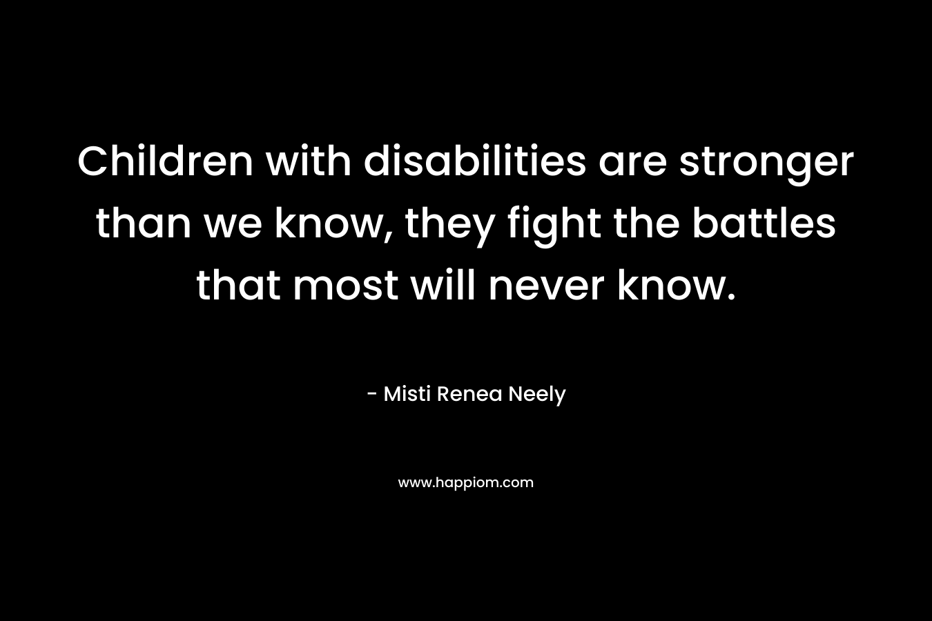 Children with disabilities are stronger than we know, they fight the battles that most will never know.