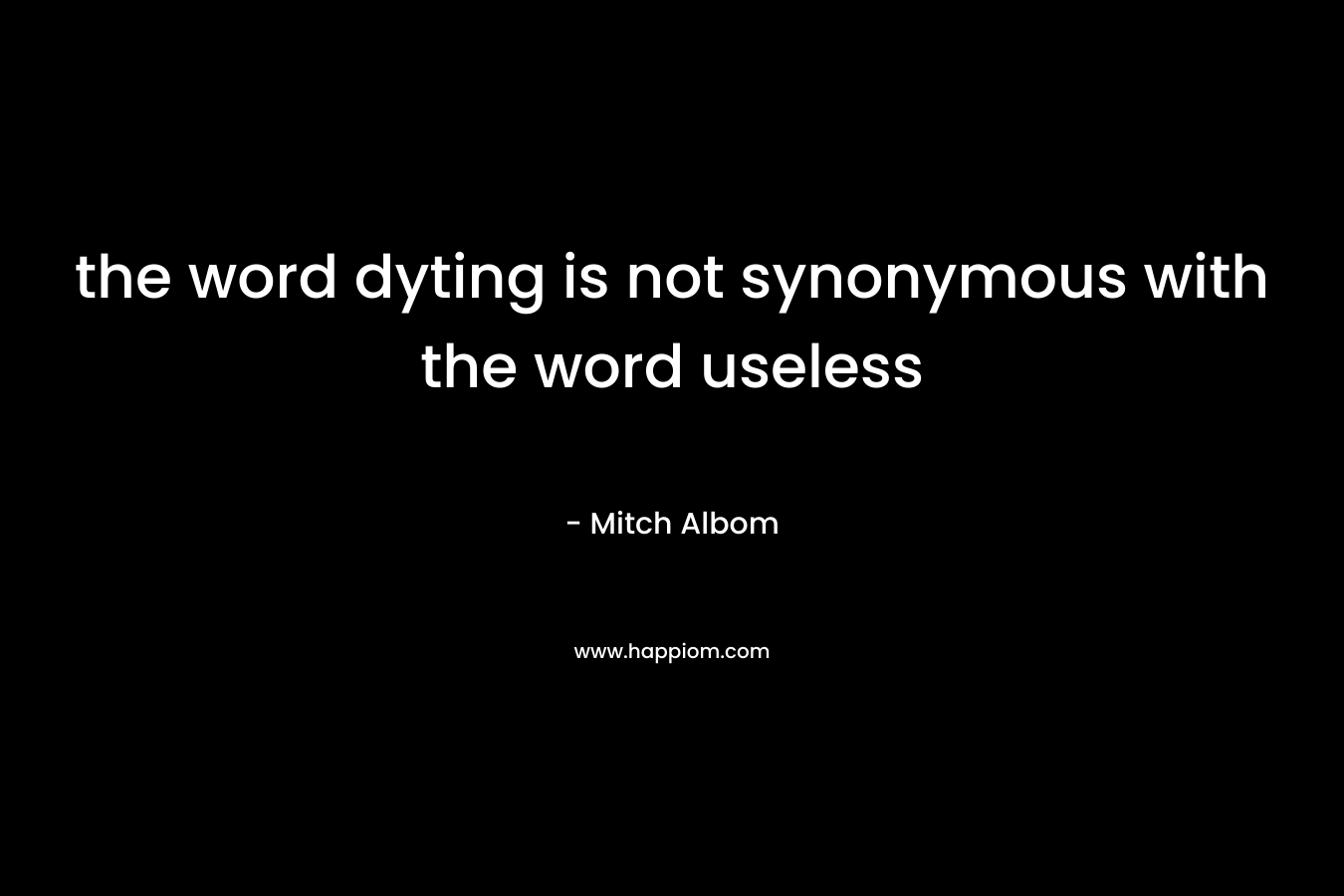 the word dyting is not synonymous with the word useless – Mitch Albom