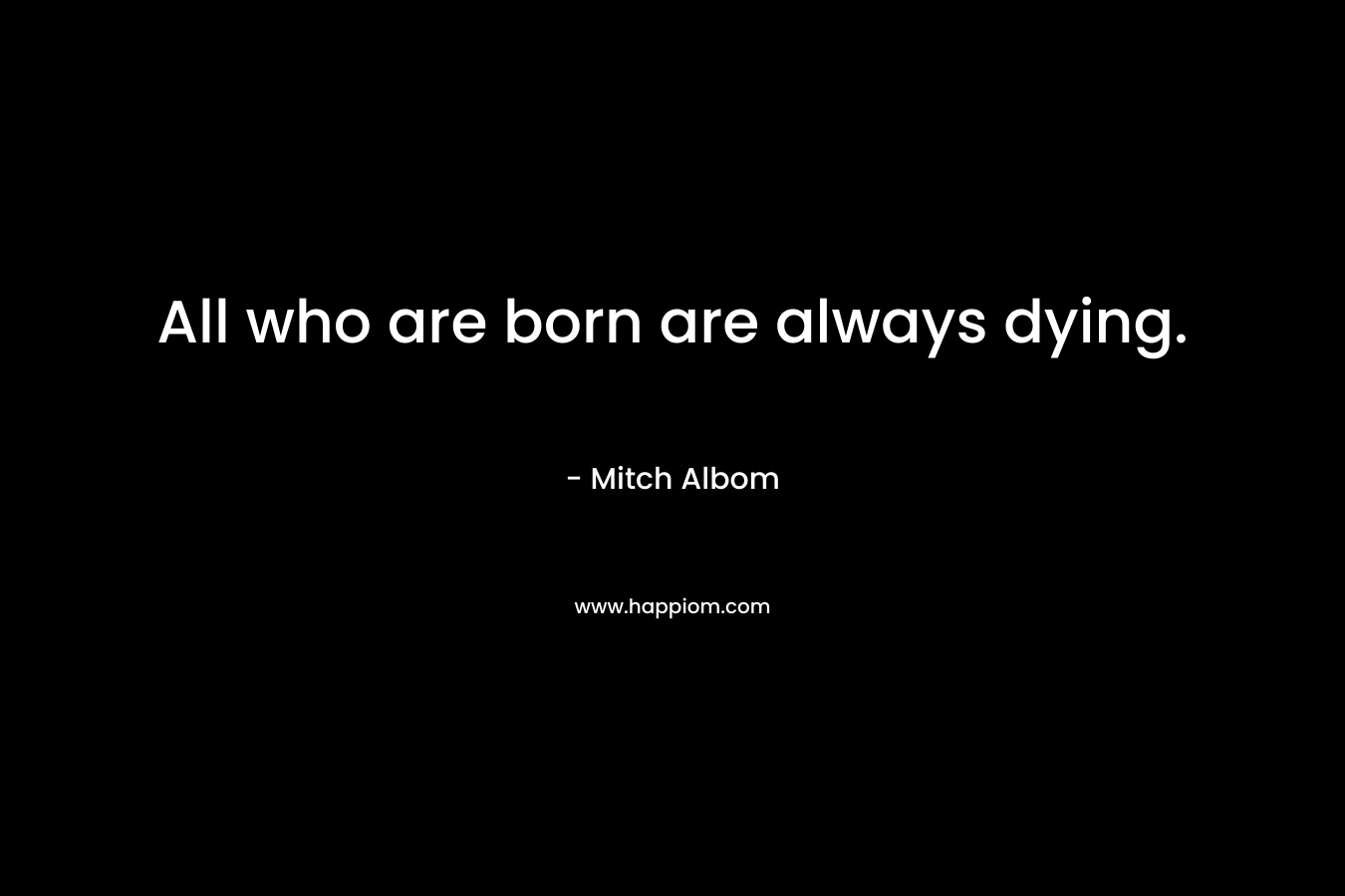 All who are born are always dying.