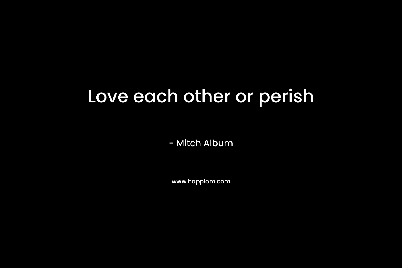 Love each other or perish