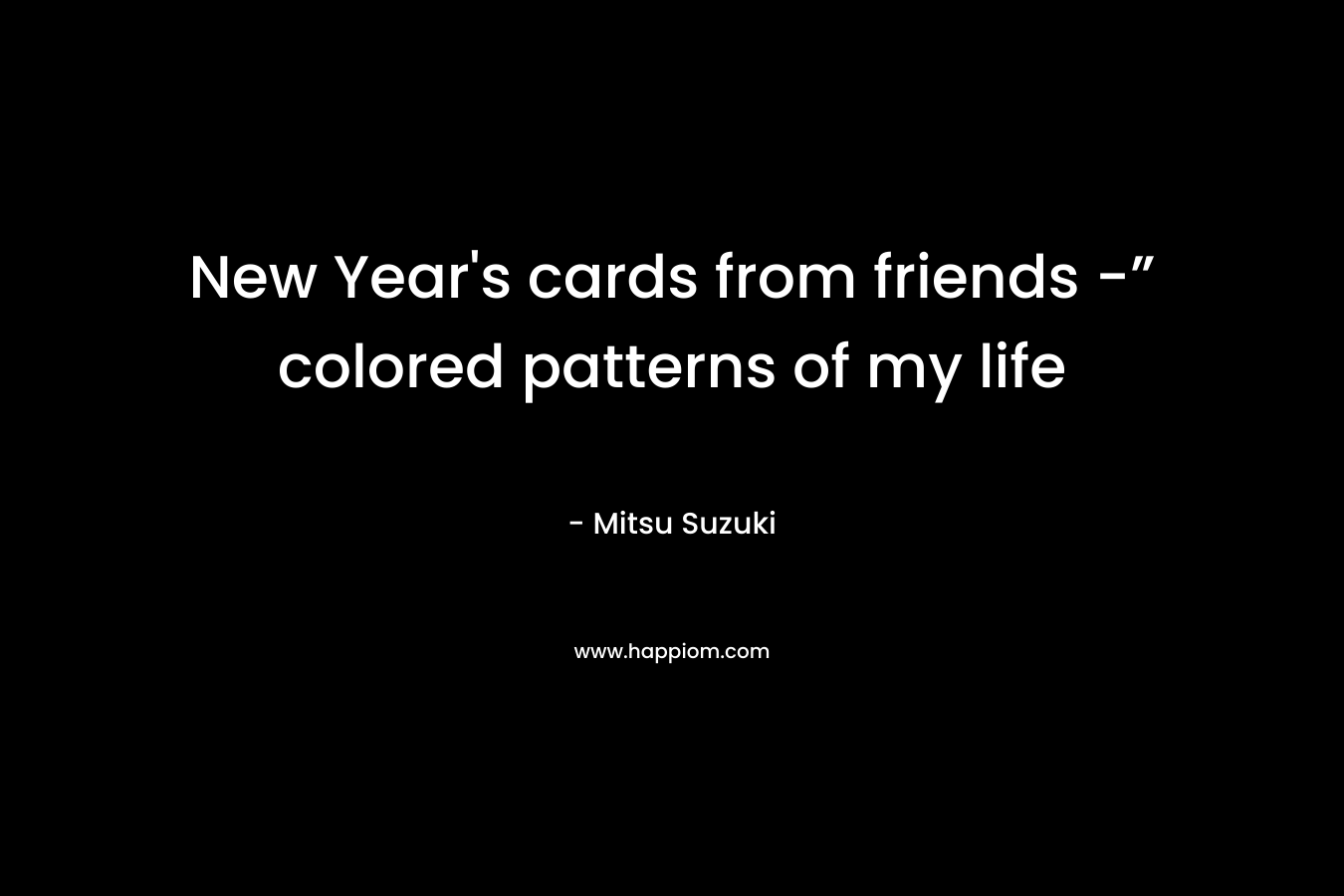 New Year’s cards from friends -” colored patterns of my life – Mitsu Suzuki