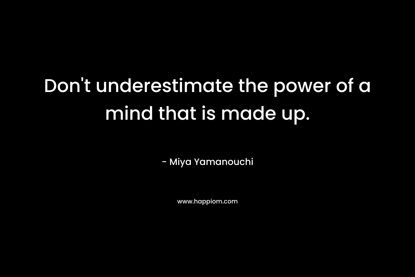 Don't underestimate the power of a mind that is made up.
