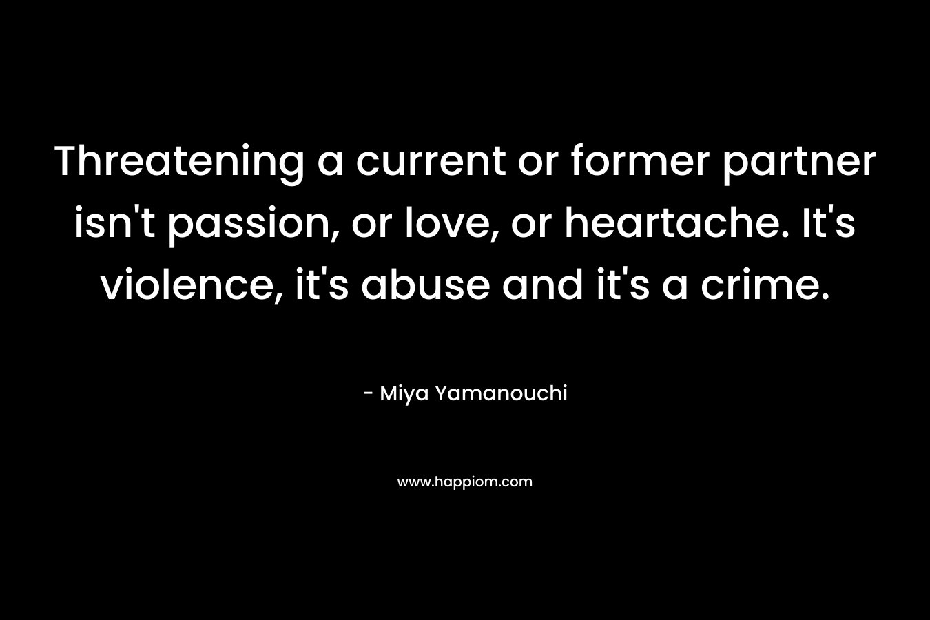 Threatening a current or former partner isn't passion, or love, or heartache. It's violence, it's abuse and it's a crime.