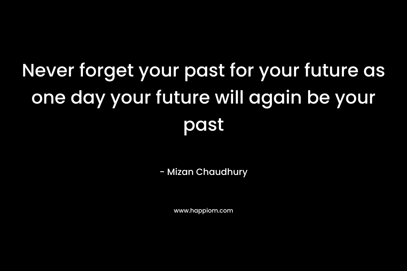 Never forget your past for your future as one day your future will again be your past