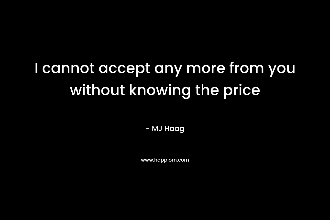 I cannot accept any more from you without knowing the price