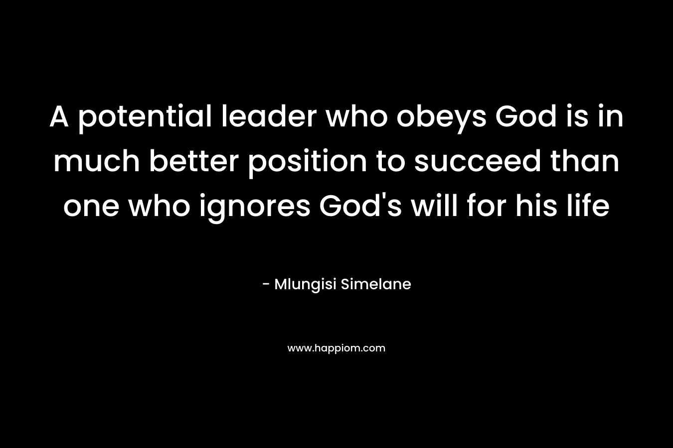 A potential leader who obeys God is in much better position to succeed than one who ignores God’s will for his life – Mlungisi Simelane