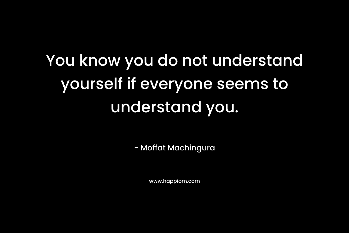You know you do not understand yourself if everyone seems to understand you.