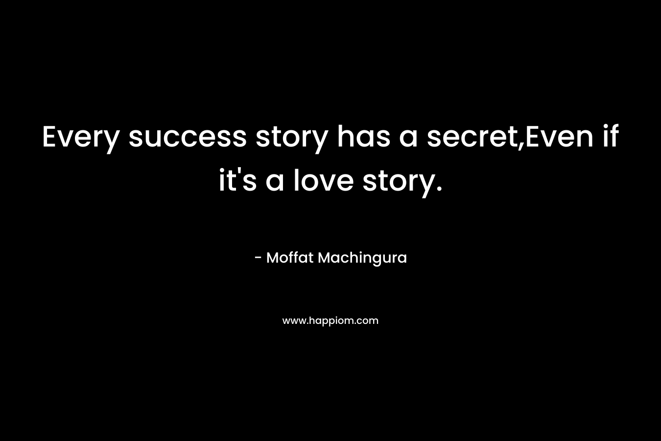Every success story has a secret,Even if it’s a love story. – Moffat Machingura