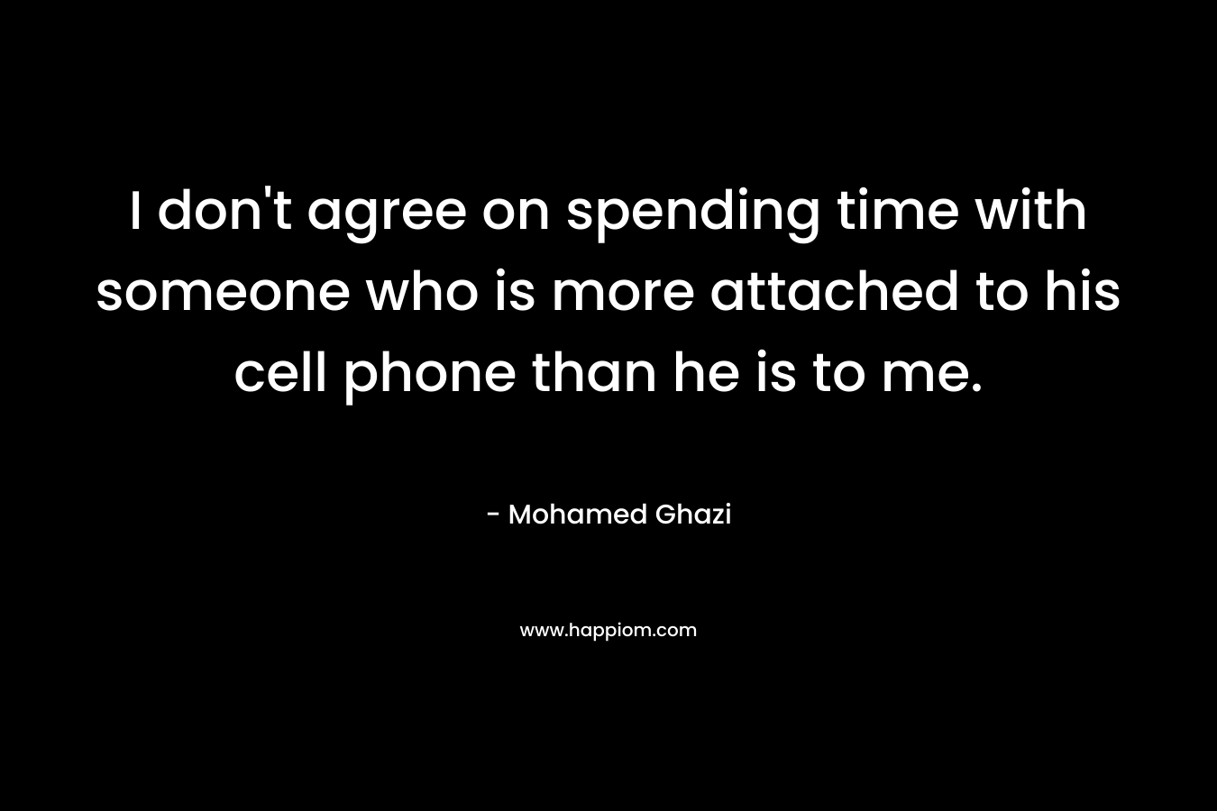 I don't agree on spending time with someone who is more attached to his cell phone than he is to me.