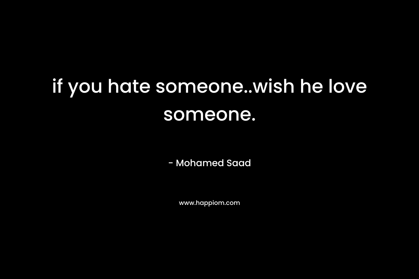 if you hate someone..wish he love someone. – Mohamed Saad