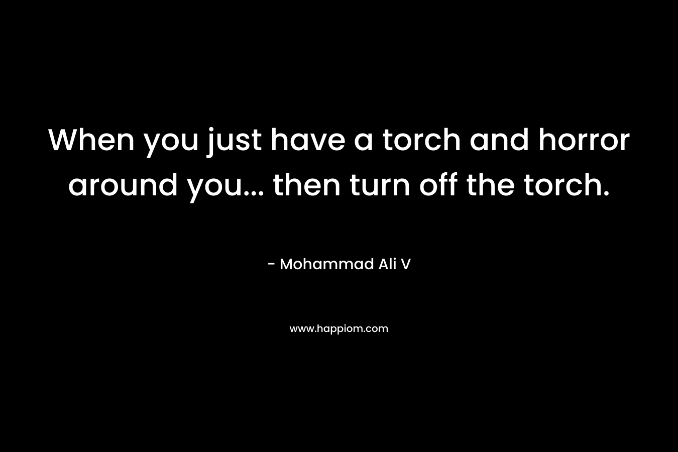When you just have a torch and horror around you... then turn off the torch.