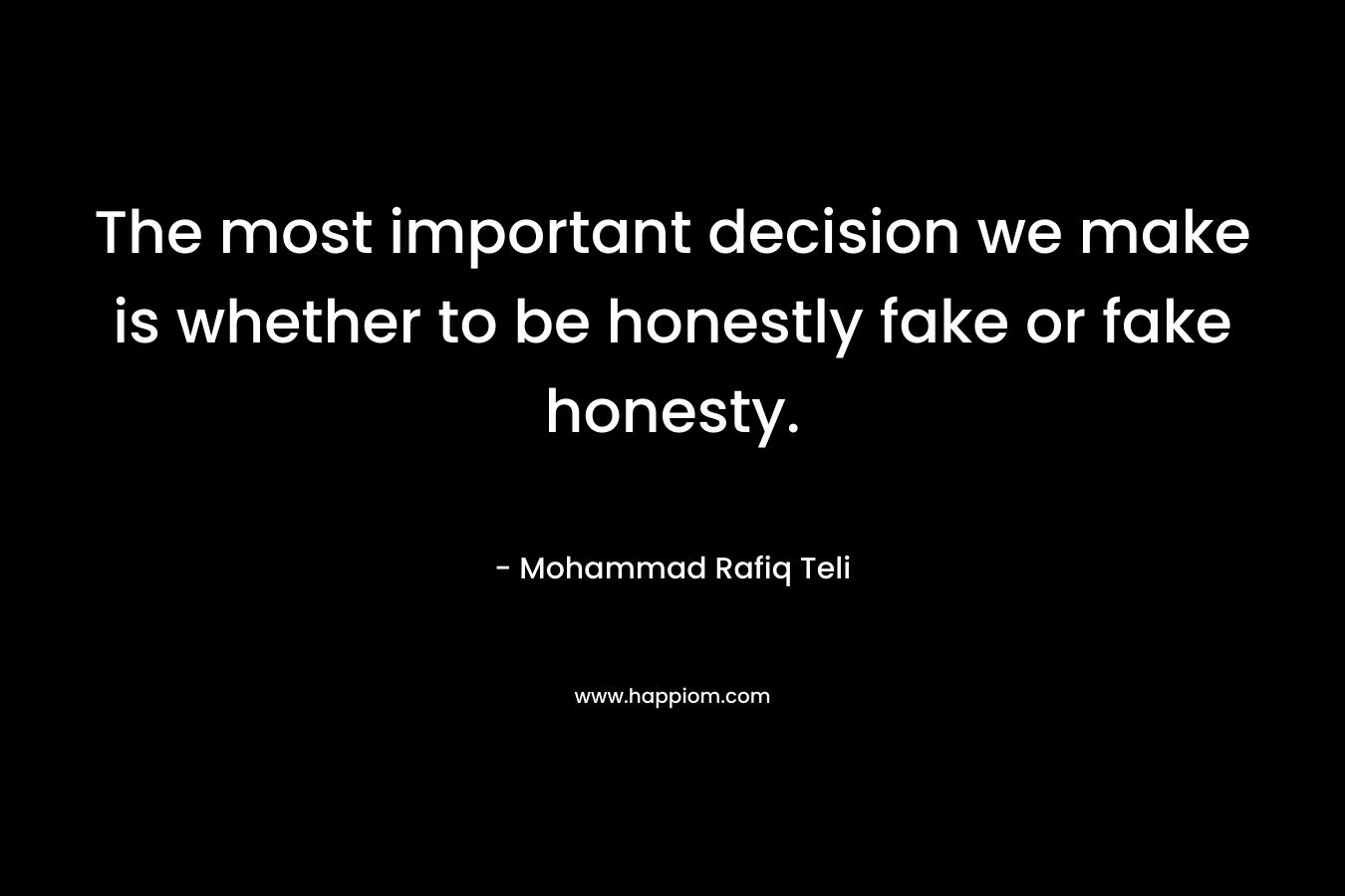 The most important decision we make is whether to be honestly fake or fake honesty.