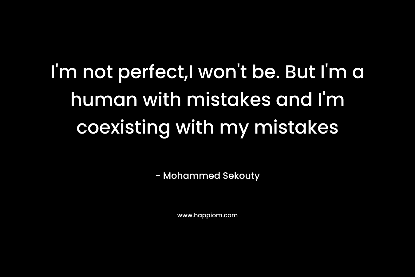 I’m not perfect,I won’t be. But I’m a human with mistakes and I’m coexisting with my mistakes – Mohammed Sekouty