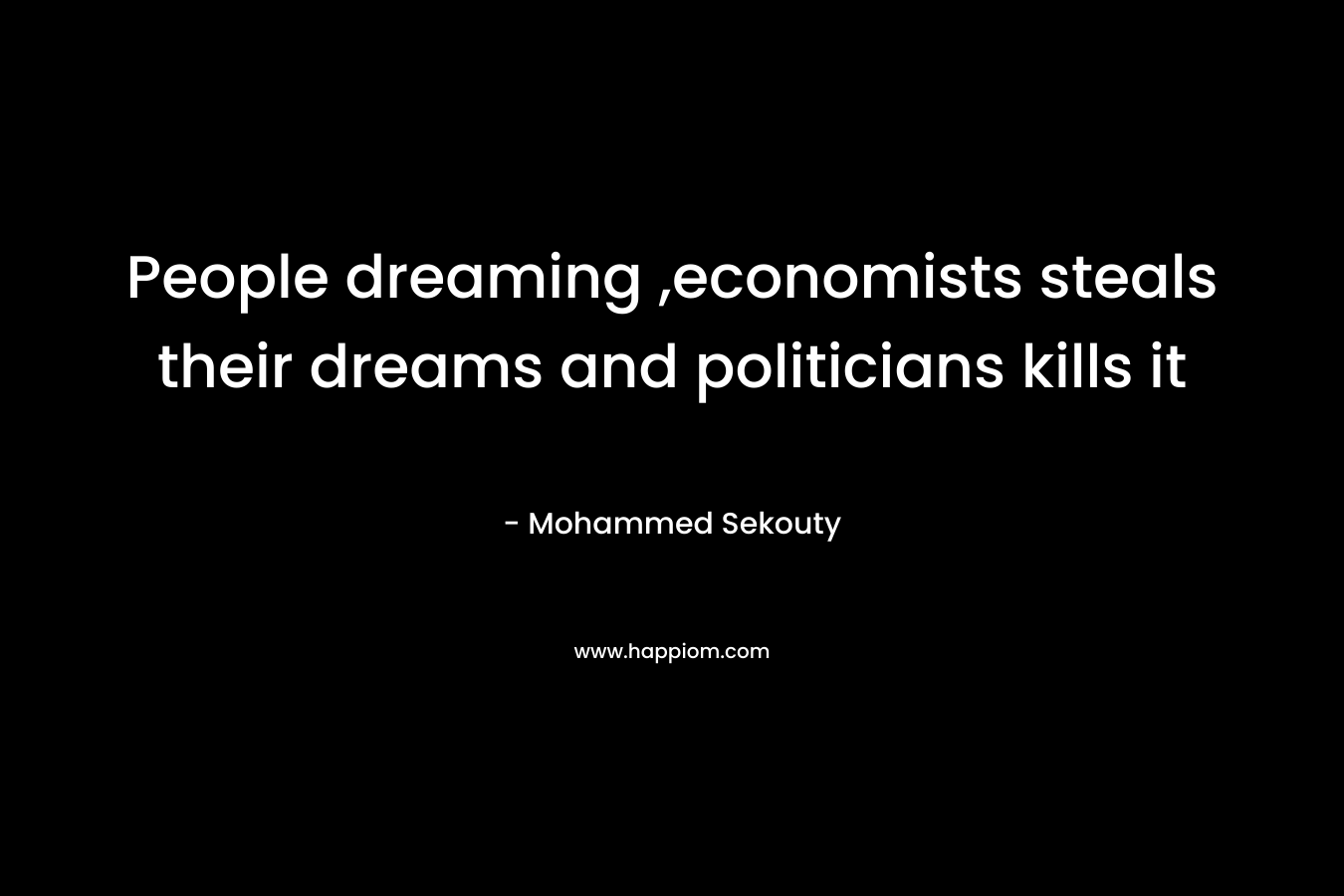People dreaming ,economists steals their dreams and politicians kills it