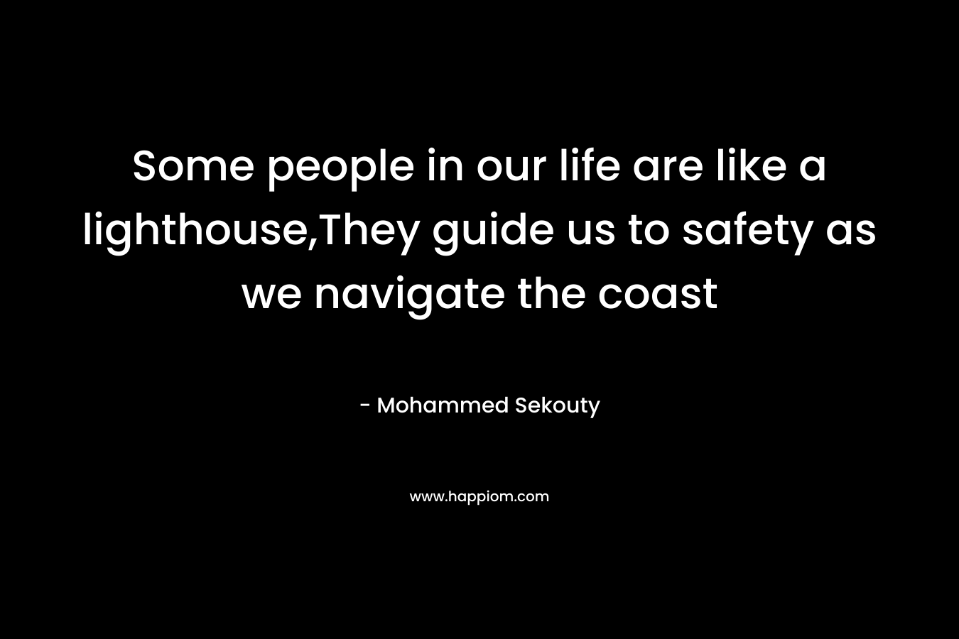 Some people in our life are like a lighthouse,They guide us to safety as we navigate the coast – Mohammed Sekouty