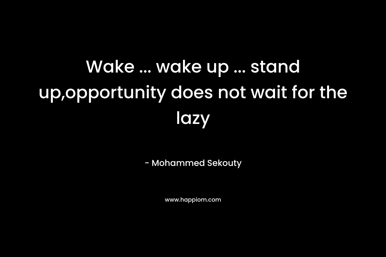 Wake … wake up … stand up,opportunity does not wait for the lazy – Mohammed Sekouty