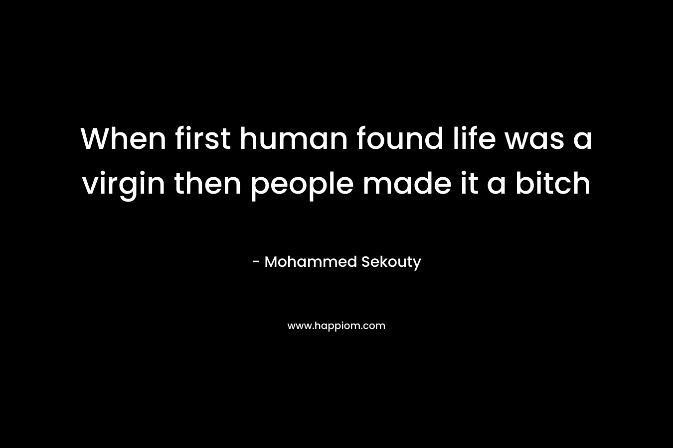 When first human found life was a virgin then people made it a bitch – Mohammed Sekouty
