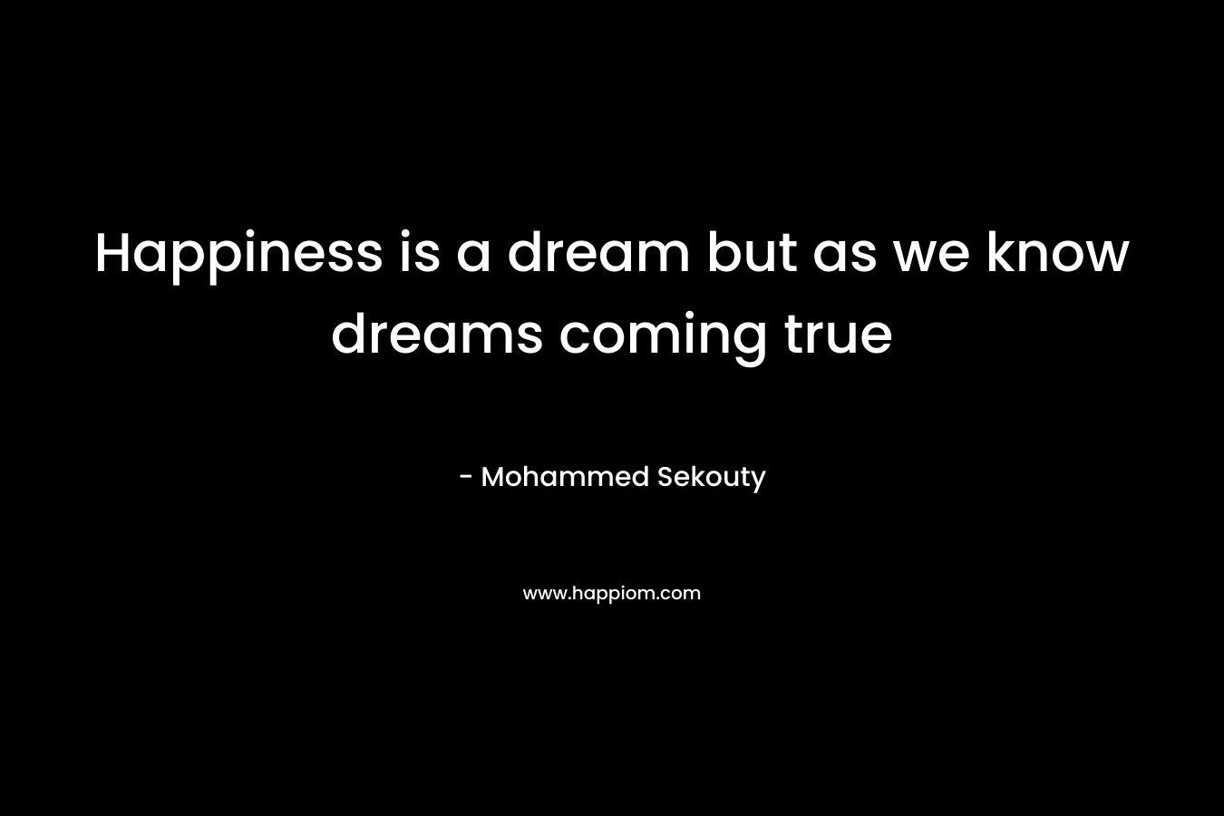 Happiness is a dream but as we know dreams coming true