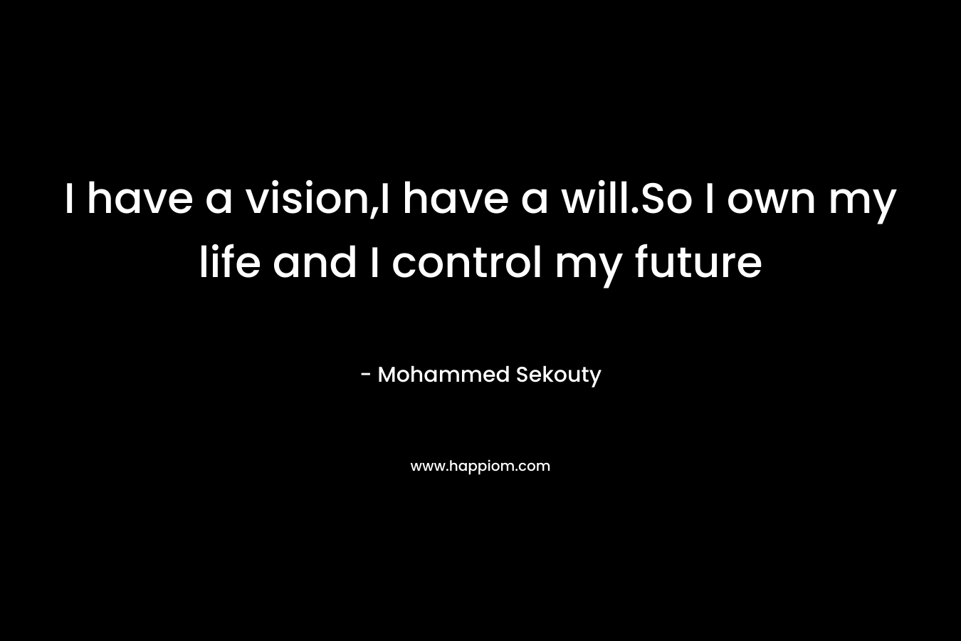 I have a vision,I have a will.So I own my life and I control my future