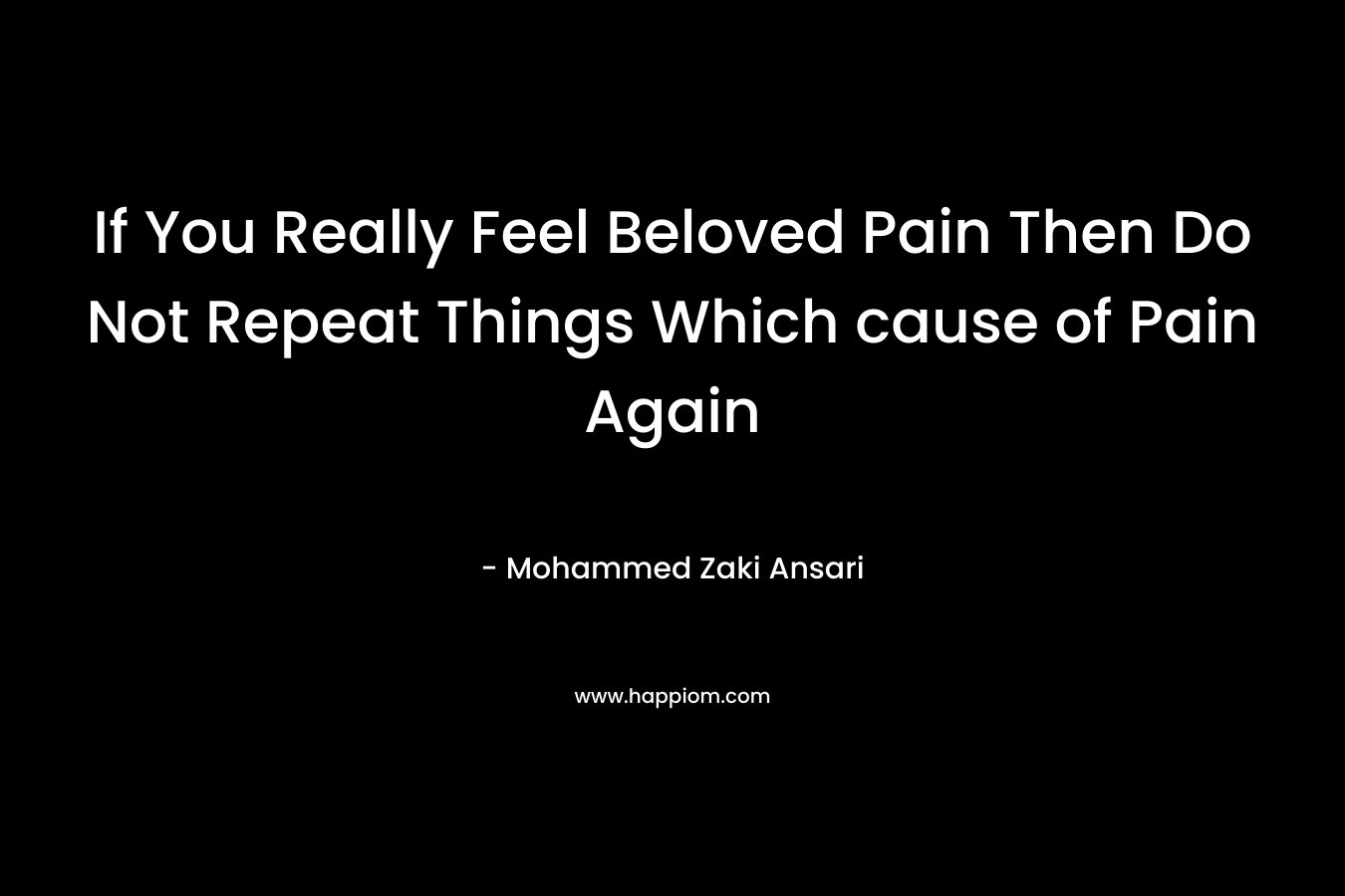 If You Really Feel Beloved Pain Then Do Not Repeat Things Which cause of Pain Again