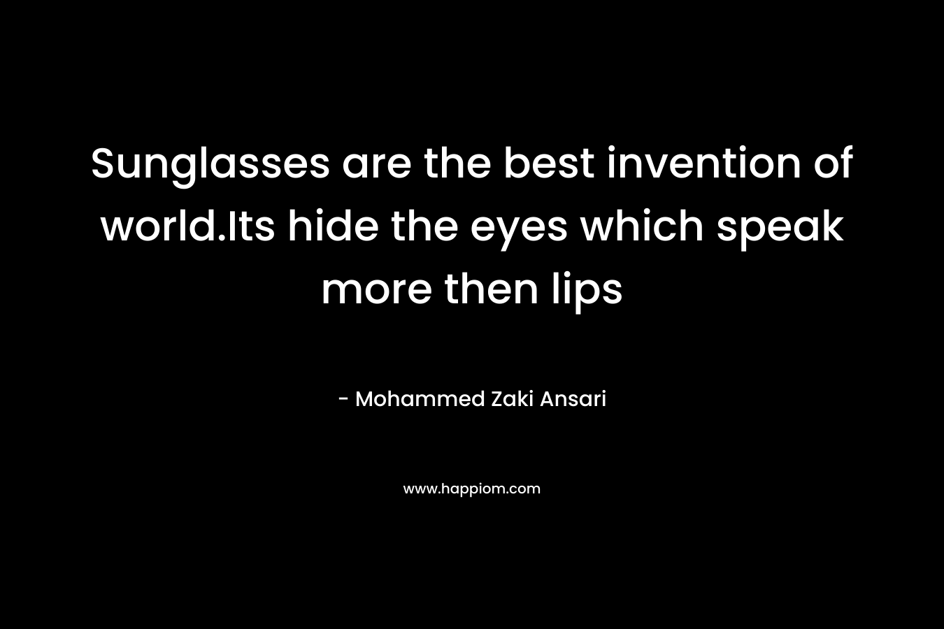 Sunglasses are the best invention of world.Its hide the eyes which speak more then lips – Mohammed Zaki Ansari