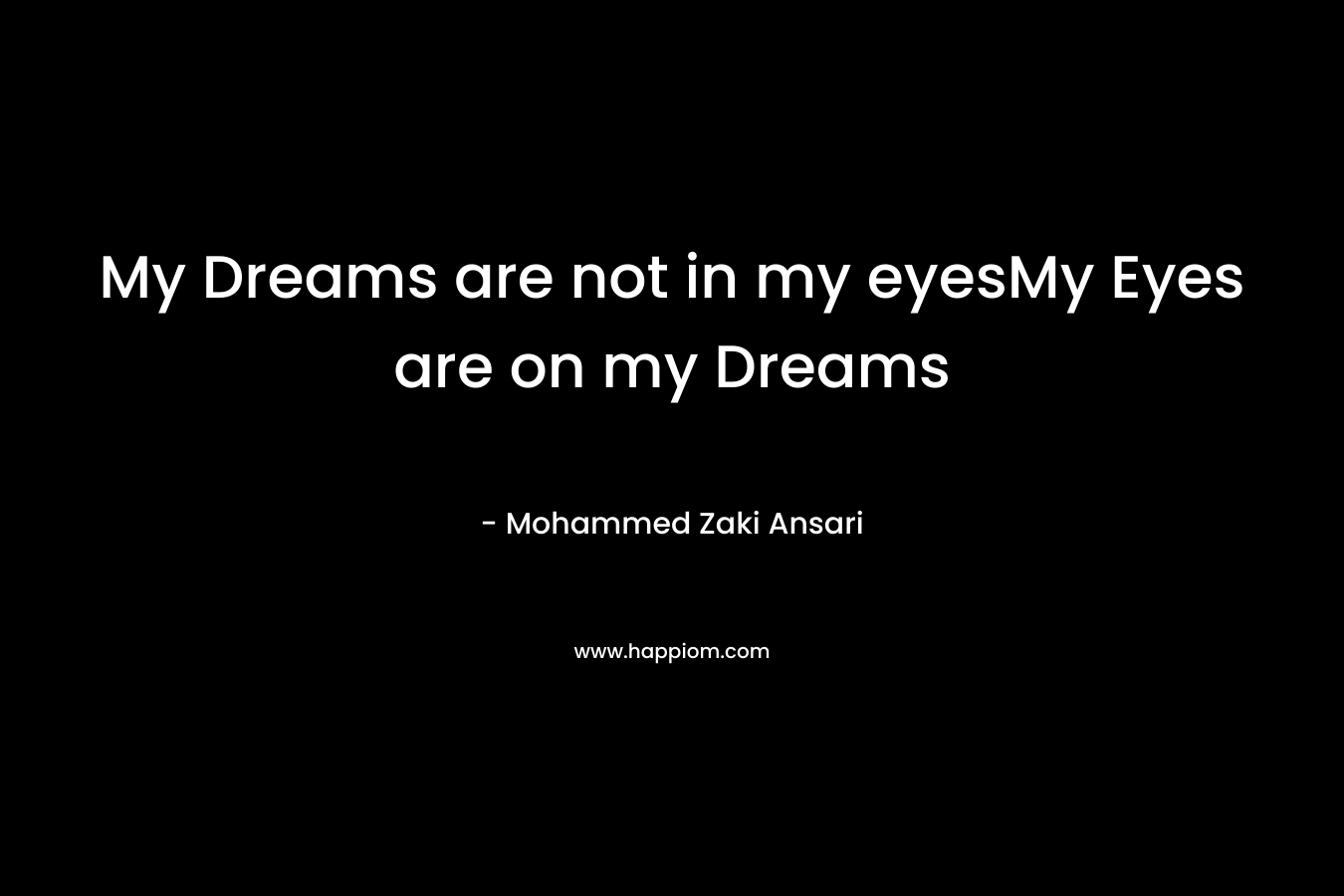 My Dreams are not in my eyesMy Eyes are on my Dreams – Mohammed Zaki Ansari
