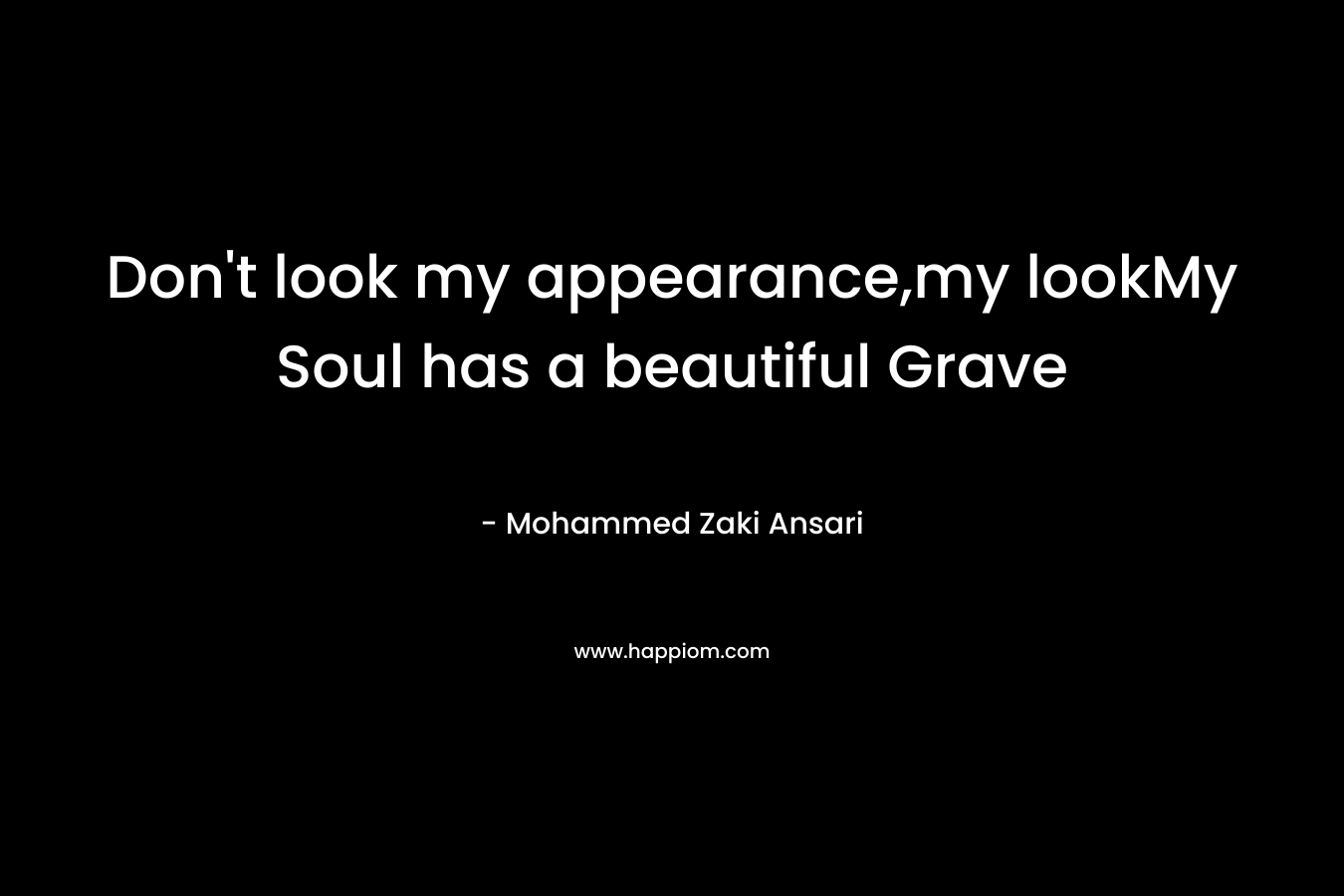 Don’t look my appearance,my lookMy Soul has a beautiful Grave – Mohammed Zaki Ansari